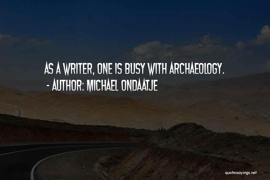 Michael Ondaatje Quotes: As A Writer, One Is Busy With Archaeology.