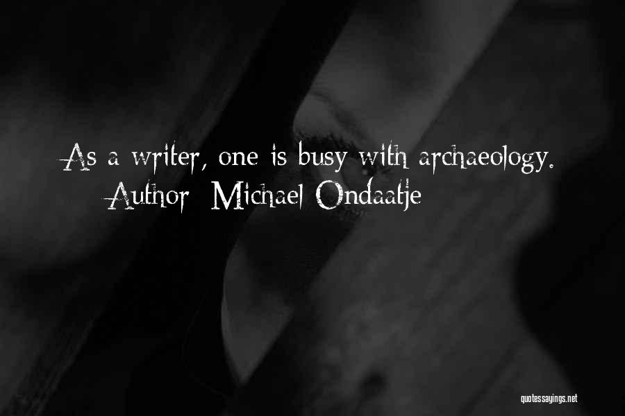 Michael Ondaatje Quotes: As A Writer, One Is Busy With Archaeology.
