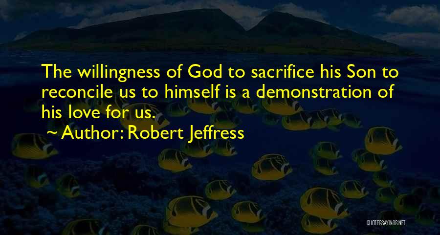 Robert Jeffress Quotes: The Willingness Of God To Sacrifice His Son To Reconcile Us To Himself Is A Demonstration Of His Love For