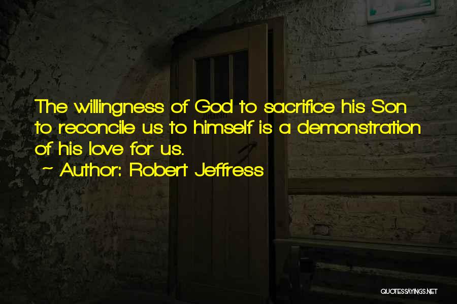 Robert Jeffress Quotes: The Willingness Of God To Sacrifice His Son To Reconcile Us To Himself Is A Demonstration Of His Love For