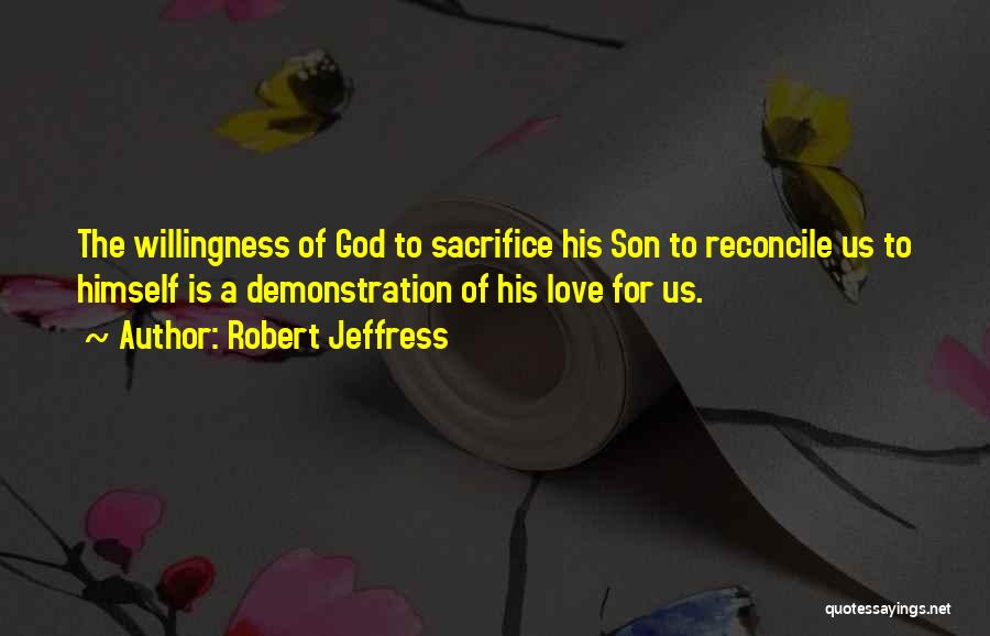 Robert Jeffress Quotes: The Willingness Of God To Sacrifice His Son To Reconcile Us To Himself Is A Demonstration Of His Love For