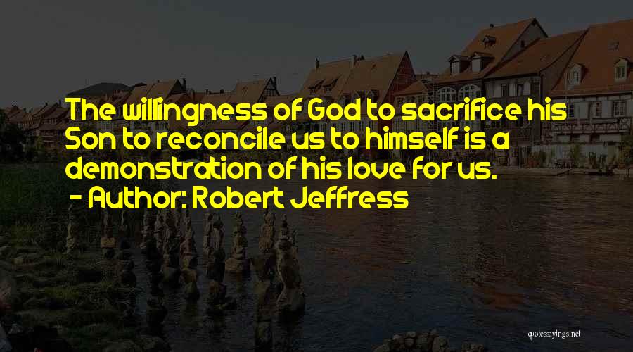 Robert Jeffress Quotes: The Willingness Of God To Sacrifice His Son To Reconcile Us To Himself Is A Demonstration Of His Love For