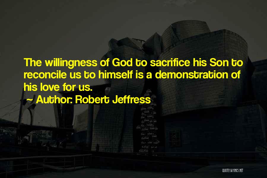 Robert Jeffress Quotes: The Willingness Of God To Sacrifice His Son To Reconcile Us To Himself Is A Demonstration Of His Love For