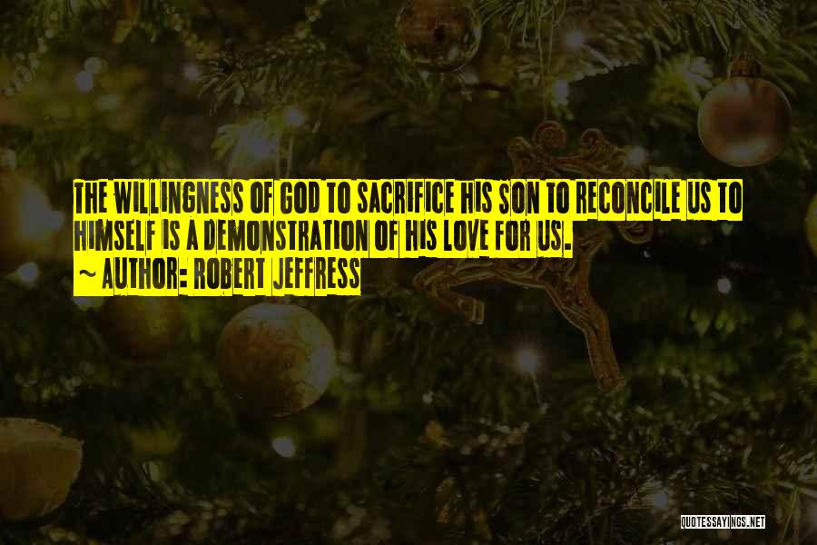 Robert Jeffress Quotes: The Willingness Of God To Sacrifice His Son To Reconcile Us To Himself Is A Demonstration Of His Love For