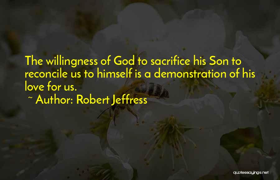 Robert Jeffress Quotes: The Willingness Of God To Sacrifice His Son To Reconcile Us To Himself Is A Demonstration Of His Love For