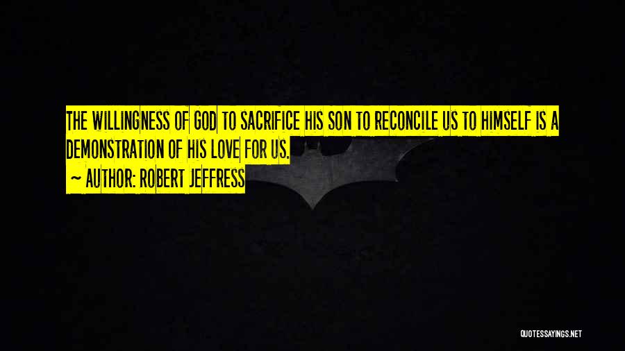 Robert Jeffress Quotes: The Willingness Of God To Sacrifice His Son To Reconcile Us To Himself Is A Demonstration Of His Love For