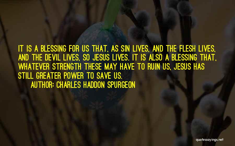 Charles Haddon Spurgeon Quotes: It Is A Blessing For Us That, As Sin Lives, And The Flesh Lives, And The Devil Lives, So Jesus