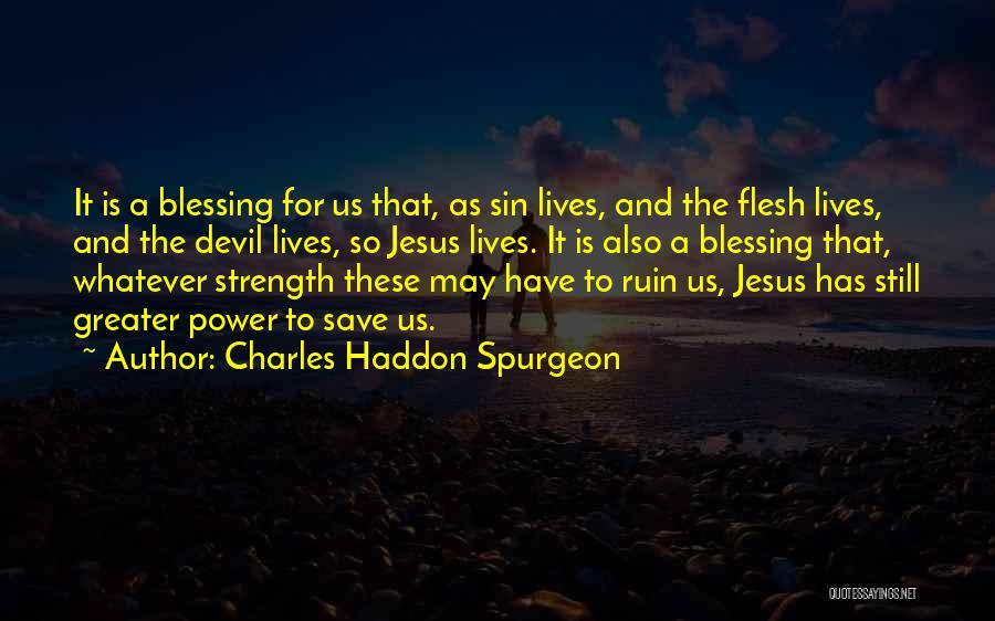 Charles Haddon Spurgeon Quotes: It Is A Blessing For Us That, As Sin Lives, And The Flesh Lives, And The Devil Lives, So Jesus