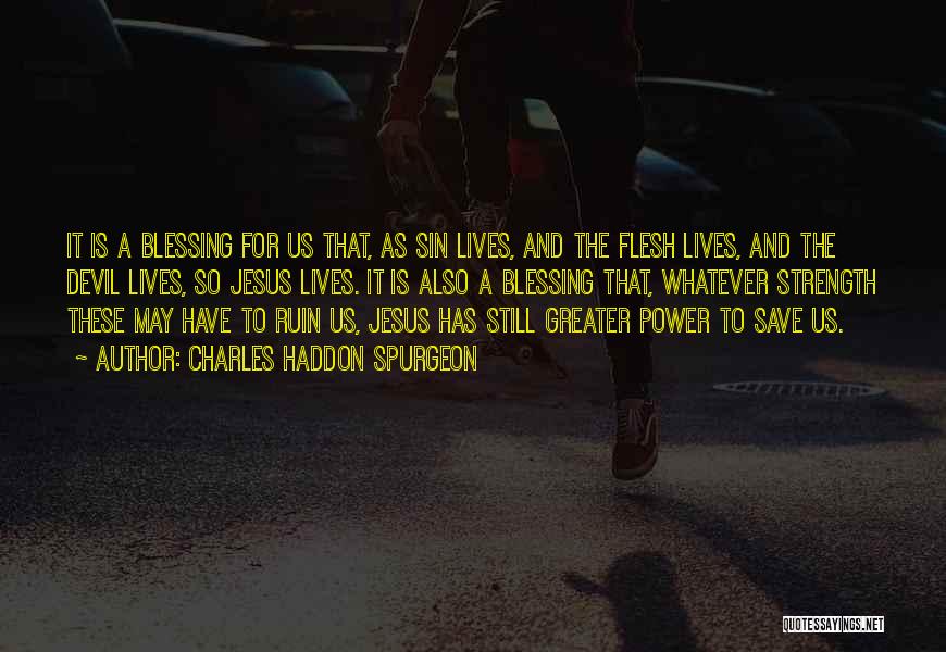 Charles Haddon Spurgeon Quotes: It Is A Blessing For Us That, As Sin Lives, And The Flesh Lives, And The Devil Lives, So Jesus