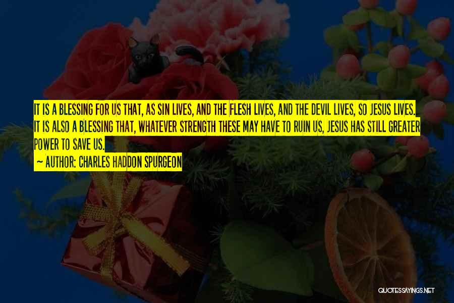 Charles Haddon Spurgeon Quotes: It Is A Blessing For Us That, As Sin Lives, And The Flesh Lives, And The Devil Lives, So Jesus