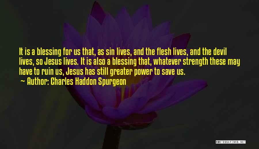 Charles Haddon Spurgeon Quotes: It Is A Blessing For Us That, As Sin Lives, And The Flesh Lives, And The Devil Lives, So Jesus