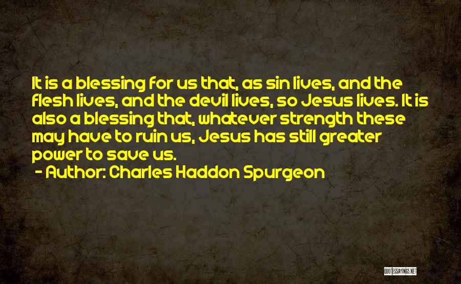 Charles Haddon Spurgeon Quotes: It Is A Blessing For Us That, As Sin Lives, And The Flesh Lives, And The Devil Lives, So Jesus