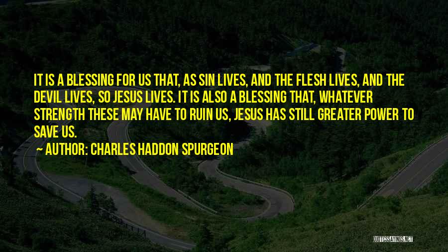 Charles Haddon Spurgeon Quotes: It Is A Blessing For Us That, As Sin Lives, And The Flesh Lives, And The Devil Lives, So Jesus