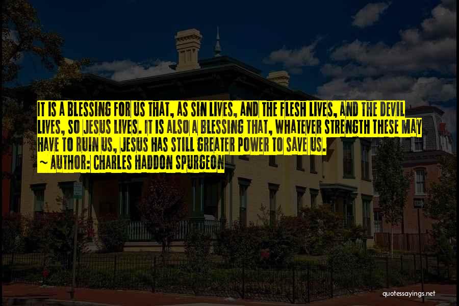 Charles Haddon Spurgeon Quotes: It Is A Blessing For Us That, As Sin Lives, And The Flesh Lives, And The Devil Lives, So Jesus