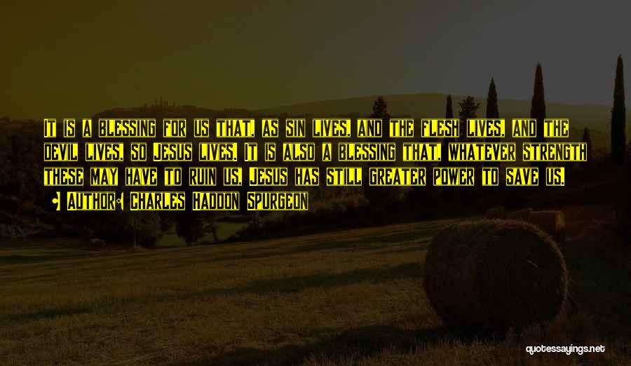 Charles Haddon Spurgeon Quotes: It Is A Blessing For Us That, As Sin Lives, And The Flesh Lives, And The Devil Lives, So Jesus