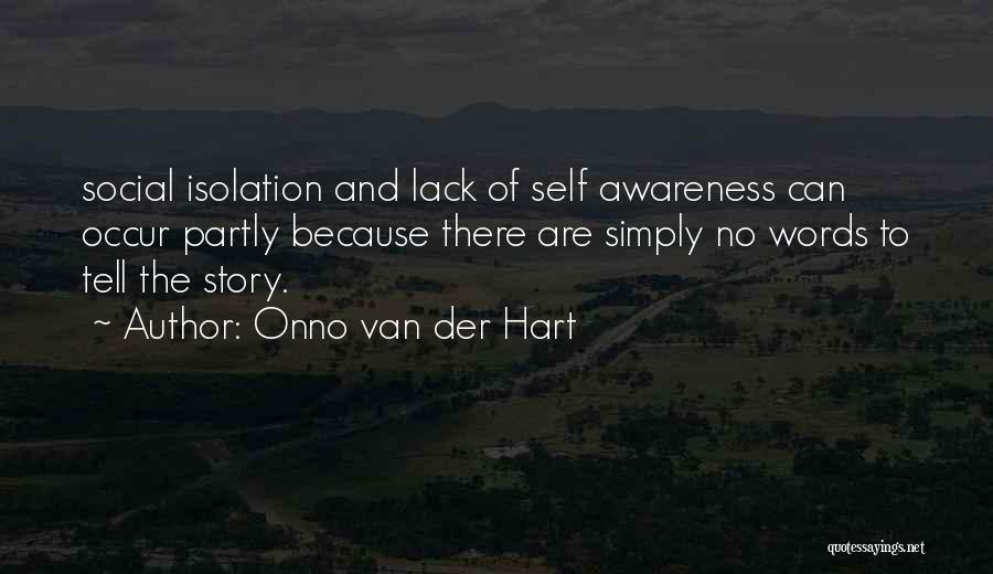 Onno Van Der Hart Quotes: Social Isolation And Lack Of Self Awareness Can Occur Partly Because There Are Simply No Words To Tell The Story.