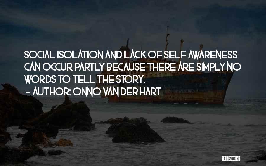 Onno Van Der Hart Quotes: Social Isolation And Lack Of Self Awareness Can Occur Partly Because There Are Simply No Words To Tell The Story.