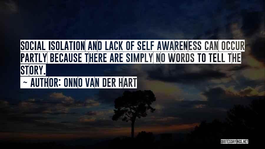 Onno Van Der Hart Quotes: Social Isolation And Lack Of Self Awareness Can Occur Partly Because There Are Simply No Words To Tell The Story.