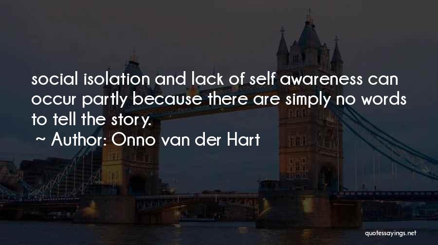 Onno Van Der Hart Quotes: Social Isolation And Lack Of Self Awareness Can Occur Partly Because There Are Simply No Words To Tell The Story.