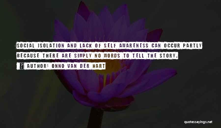 Onno Van Der Hart Quotes: Social Isolation And Lack Of Self Awareness Can Occur Partly Because There Are Simply No Words To Tell The Story.