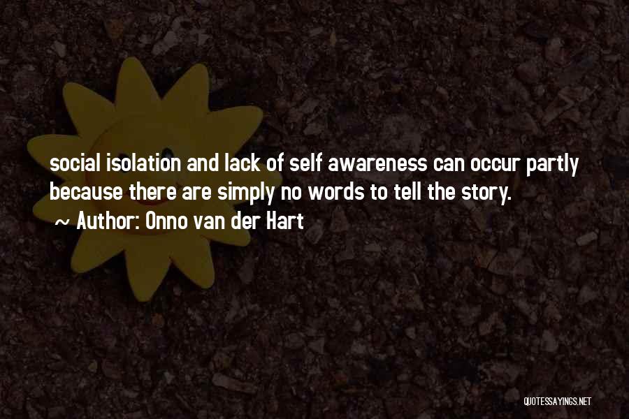 Onno Van Der Hart Quotes: Social Isolation And Lack Of Self Awareness Can Occur Partly Because There Are Simply No Words To Tell The Story.