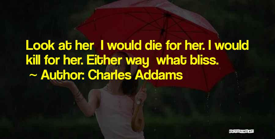 Charles Addams Quotes: Look At Her I Would Die For Her. I Would Kill For Her. Either Way What Bliss.