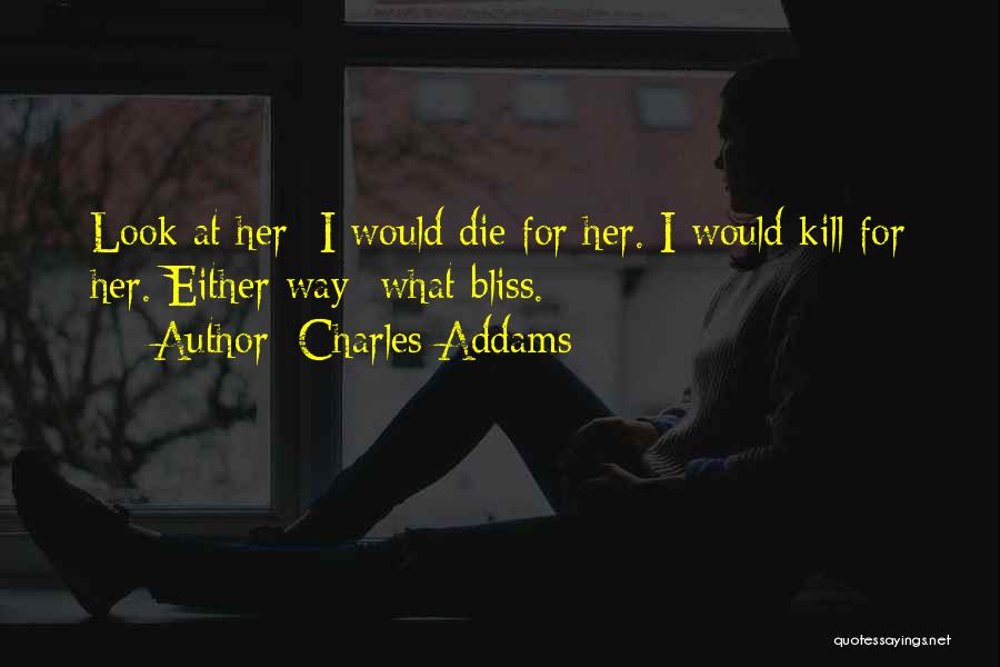 Charles Addams Quotes: Look At Her I Would Die For Her. I Would Kill For Her. Either Way What Bliss.