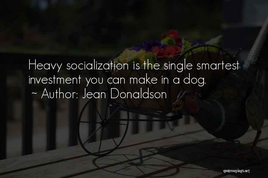 Jean Donaldson Quotes: Heavy Socialization Is The Single Smartest Investment You Can Make In A Dog.