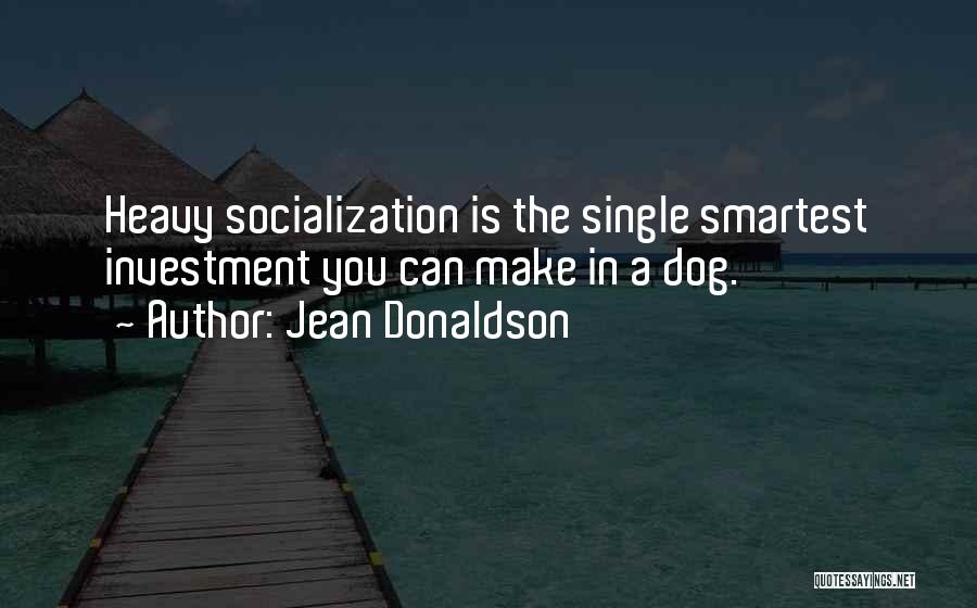 Jean Donaldson Quotes: Heavy Socialization Is The Single Smartest Investment You Can Make In A Dog.