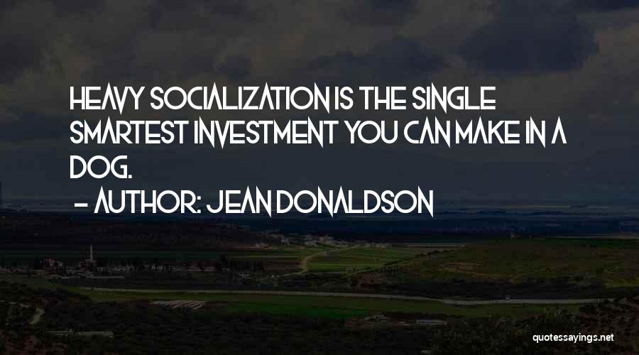 Jean Donaldson Quotes: Heavy Socialization Is The Single Smartest Investment You Can Make In A Dog.