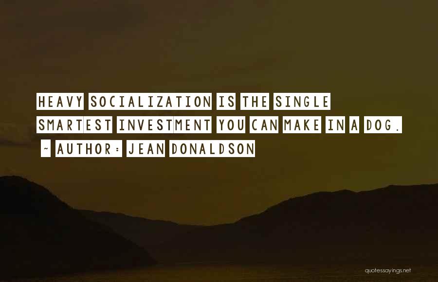 Jean Donaldson Quotes: Heavy Socialization Is The Single Smartest Investment You Can Make In A Dog.