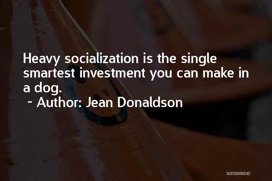 Jean Donaldson Quotes: Heavy Socialization Is The Single Smartest Investment You Can Make In A Dog.