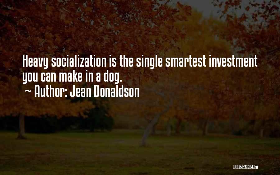 Jean Donaldson Quotes: Heavy Socialization Is The Single Smartest Investment You Can Make In A Dog.