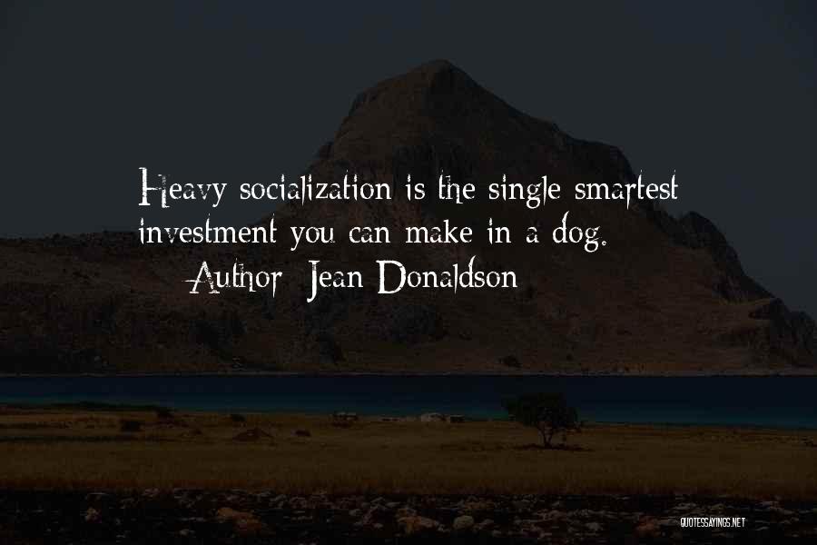 Jean Donaldson Quotes: Heavy Socialization Is The Single Smartest Investment You Can Make In A Dog.