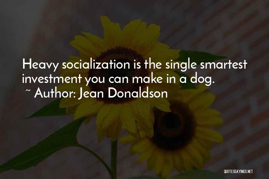 Jean Donaldson Quotes: Heavy Socialization Is The Single Smartest Investment You Can Make In A Dog.