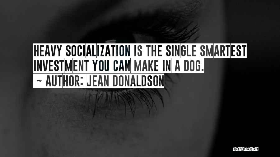 Jean Donaldson Quotes: Heavy Socialization Is The Single Smartest Investment You Can Make In A Dog.