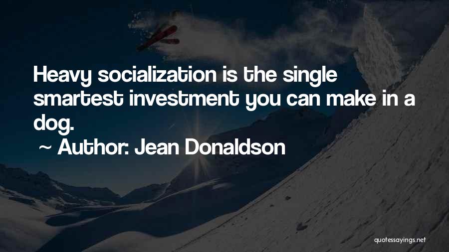 Jean Donaldson Quotes: Heavy Socialization Is The Single Smartest Investment You Can Make In A Dog.