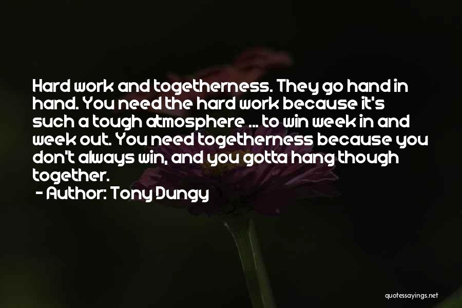 Tony Dungy Quotes: Hard Work And Togetherness. They Go Hand In Hand. You Need The Hard Work Because It's Such A Tough Atmosphere