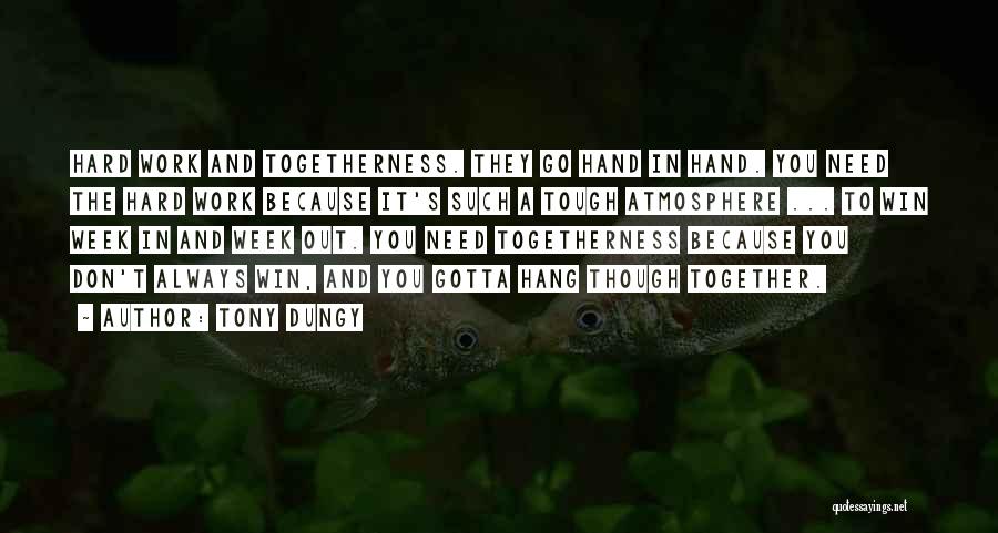 Tony Dungy Quotes: Hard Work And Togetherness. They Go Hand In Hand. You Need The Hard Work Because It's Such A Tough Atmosphere