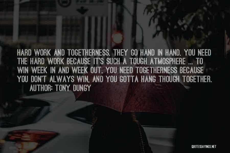 Tony Dungy Quotes: Hard Work And Togetherness. They Go Hand In Hand. You Need The Hard Work Because It's Such A Tough Atmosphere