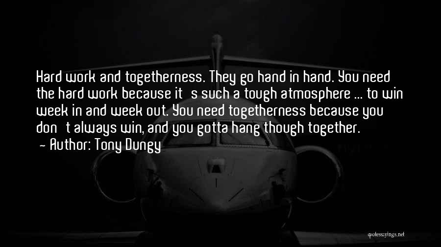 Tony Dungy Quotes: Hard Work And Togetherness. They Go Hand In Hand. You Need The Hard Work Because It's Such A Tough Atmosphere