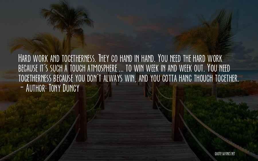 Tony Dungy Quotes: Hard Work And Togetherness. They Go Hand In Hand. You Need The Hard Work Because It's Such A Tough Atmosphere