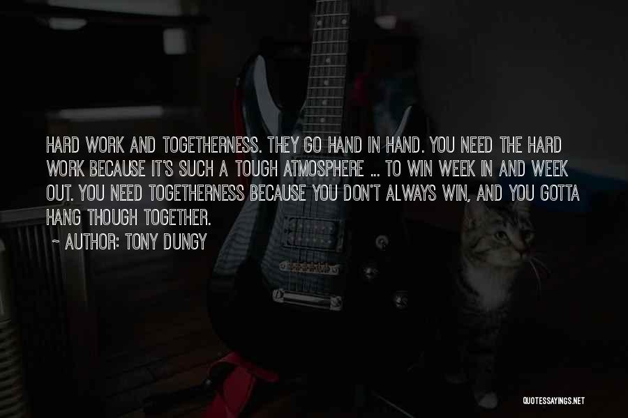 Tony Dungy Quotes: Hard Work And Togetherness. They Go Hand In Hand. You Need The Hard Work Because It's Such A Tough Atmosphere