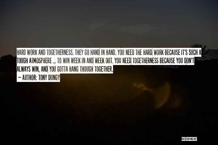 Tony Dungy Quotes: Hard Work And Togetherness. They Go Hand In Hand. You Need The Hard Work Because It's Such A Tough Atmosphere
