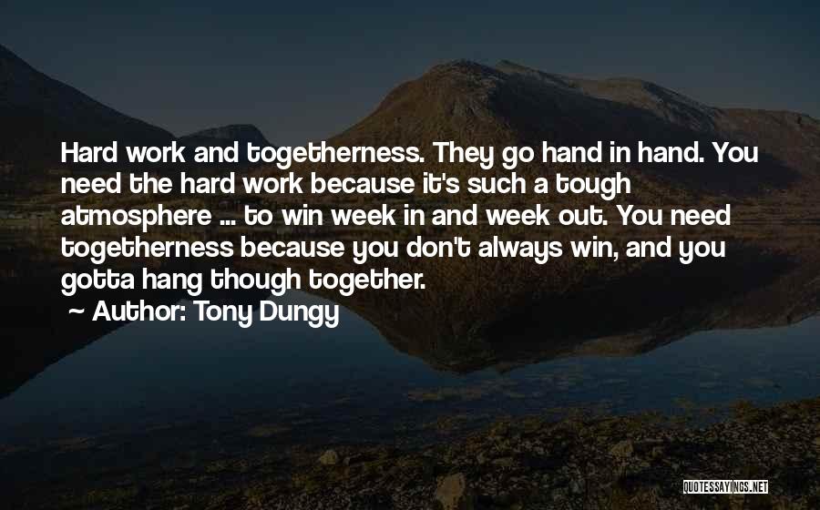 Tony Dungy Quotes: Hard Work And Togetherness. They Go Hand In Hand. You Need The Hard Work Because It's Such A Tough Atmosphere