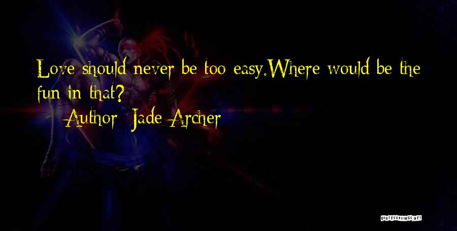 Jade Archer Quotes: Love Should Never Be Too Easy.where Would Be The Fun In That?