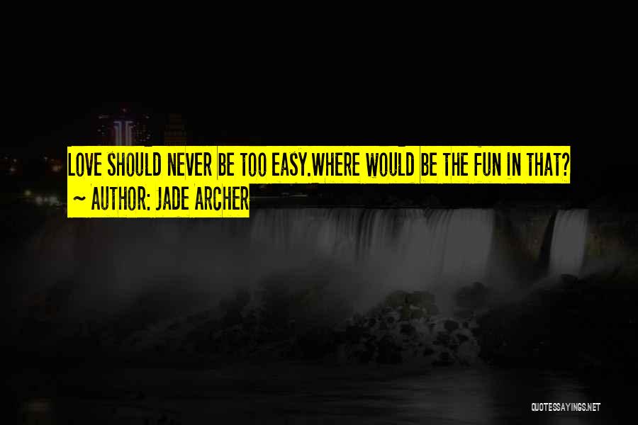 Jade Archer Quotes: Love Should Never Be Too Easy.where Would Be The Fun In That?