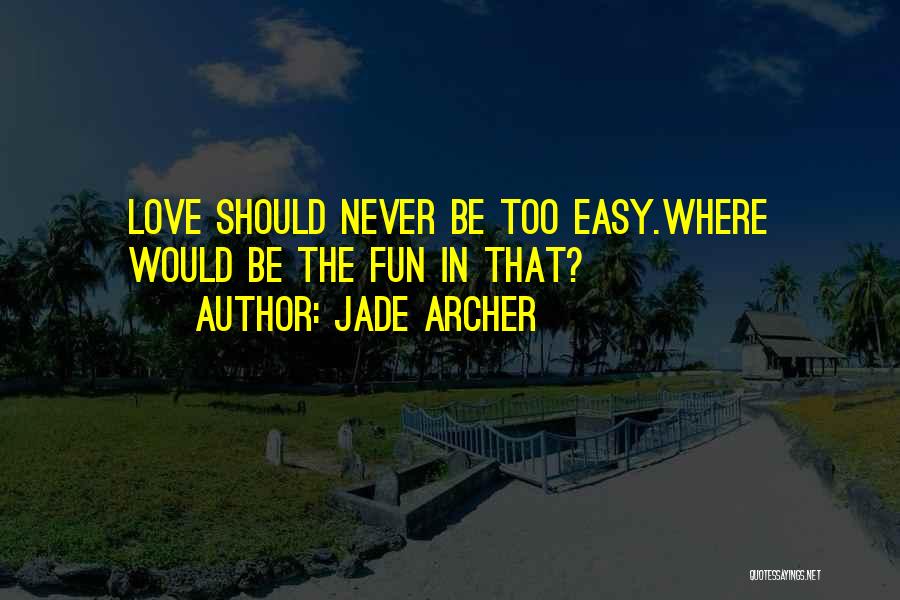 Jade Archer Quotes: Love Should Never Be Too Easy.where Would Be The Fun In That?