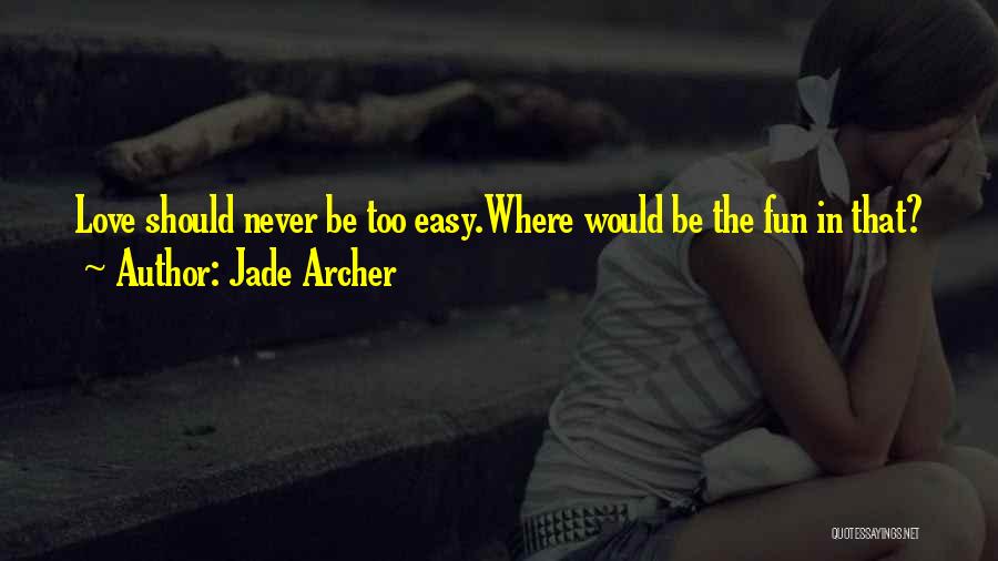 Jade Archer Quotes: Love Should Never Be Too Easy.where Would Be The Fun In That?