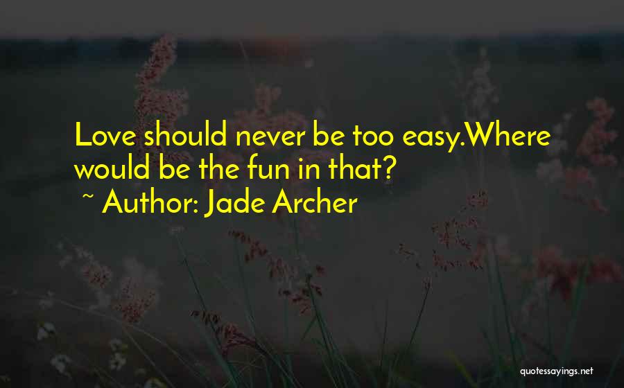 Jade Archer Quotes: Love Should Never Be Too Easy.where Would Be The Fun In That?